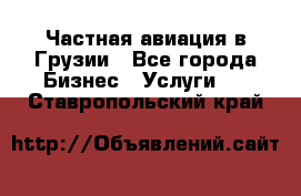 Частная авиация в Грузии - Все города Бизнес » Услуги   . Ставропольский край